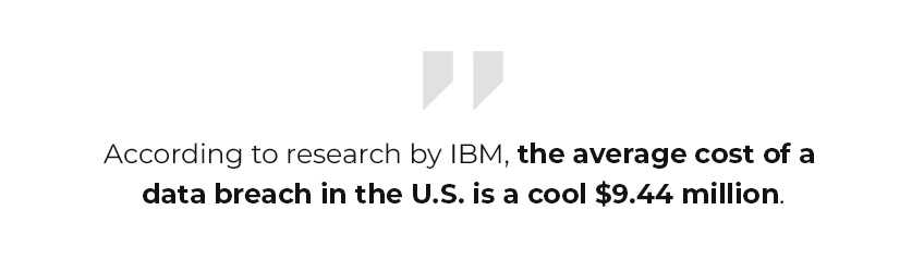 According to research by IBM, the average cost of a data breach in the U.S. is a cool $9.44 million.